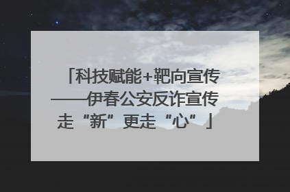 科技赋能+靶向宣传——伊春公安反诈宣传走“新”更走“心”
