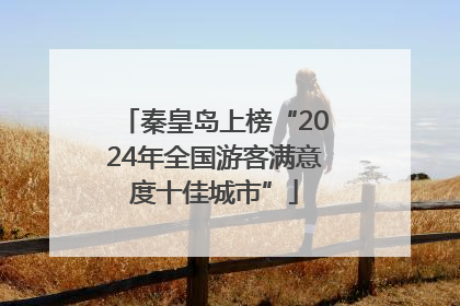 秦皇岛上榜“2024年全国游客满意度十佳城市”