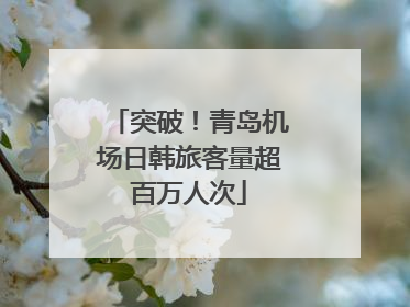 突破！青岛机场日韩旅客量超百万人次