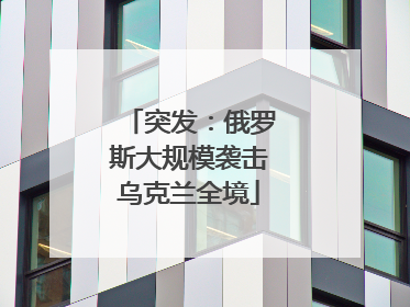 突发：俄罗斯大规模袭击乌克兰全境