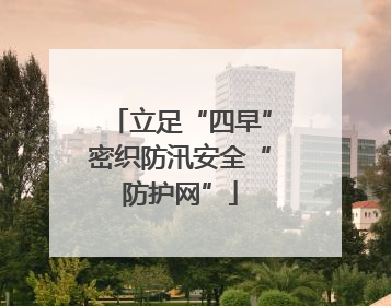 立足“四早”密织防汛安全“防护网”