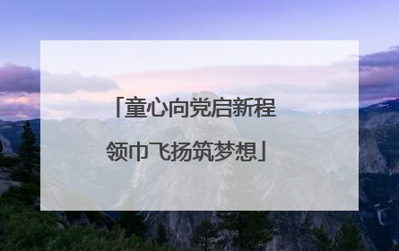 童心向党启新程 领巾飞扬筑梦想