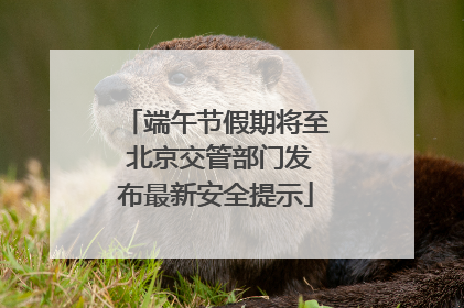 端午节假期将至 北京交管部门发布最新安全提示