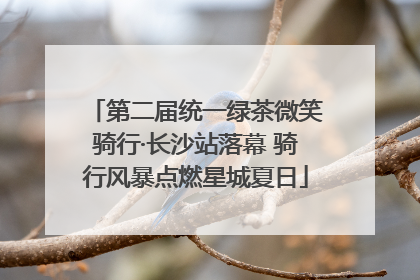 第二届统一绿茶微笑骑行·长沙站落幕 骑行风暴点燃星城夏日