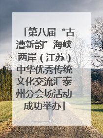 第八届“古漕新韵”海峡两岸（江苏）中华优秀传统文化交流汇泰州分会场活动成功举办