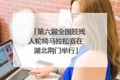 第六届全国肢残人轮椅马拉松赛在湖北荆门举行