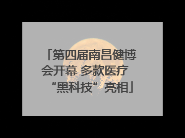 第四届南昌健博会开幕 多款医疗“黑科技”亮相