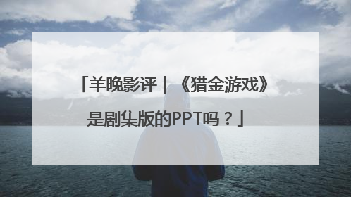 羊晚影评｜《猎金游戏》是剧集版的PPT吗？
