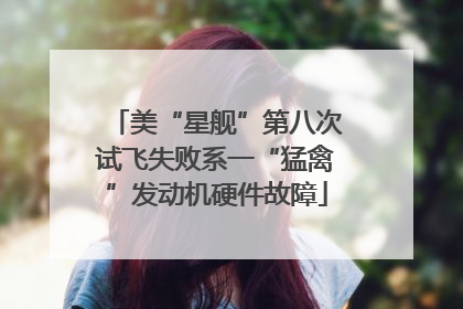 美“星舰”第八次试飞失败系一“猛禽”发动机硬件故障