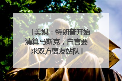 美媒：特朗普开始清算马斯克，白宫要求双方盟友站队