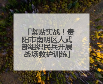 紧贴实战！贵阳市南明区人武部组织民兵开展战场救护训练