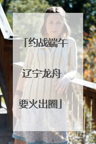 约战端午 辽宁龙舟要火出圈
