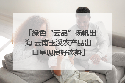 绿色“云品”扬帆出海 云南玉溪农产品出口呈现良好态势