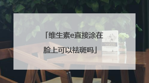 维生素e直接涂在脸上可以祛斑吗