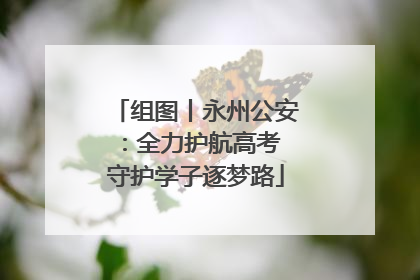 组图丨永州公安：全力护航高考 守护学子逐梦路
