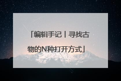 编辑手记丨寻找古物的N种打开方式