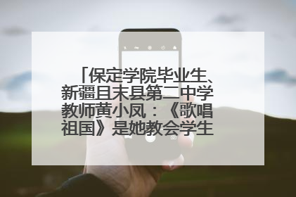 保定学院毕业生、新疆且末县第二中学教师黄小凤：《歌唱祖国》是她教会学生的第一首歌