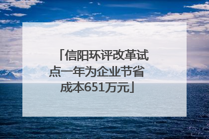 信阳环评改革试点一年为企业节省成本651万元