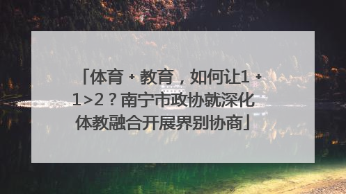 体育﹢教育，如何让1﹢1>2？南宁市政协就深化体教融合开展界别协商