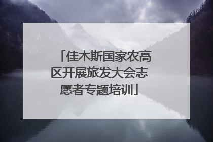 佳木斯国家农高区开展旅发大会志愿者专题培训