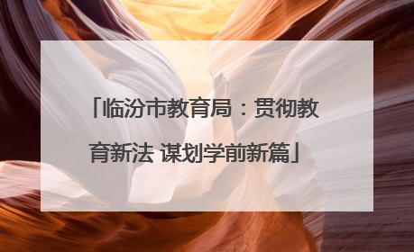 临汾市教育局：贯彻教育新法 谋划学前新篇