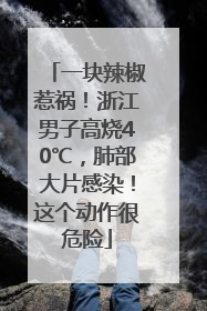 一块辣椒惹祸！浙江男子高烧40℃，肺部大片感染！这个动作很危险