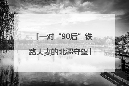 一对“90后”铁路夫妻的北疆守望