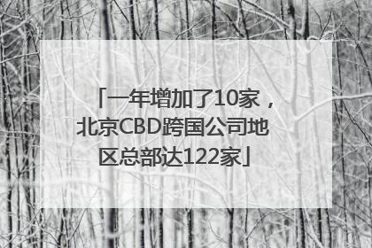 一年增加了10家，北京CBD跨国公司地区总部达122家