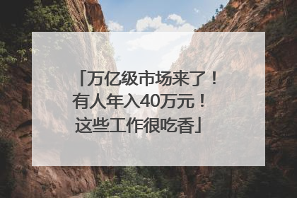 万亿级市场来了！有人年入40万元！这些工作很吃香