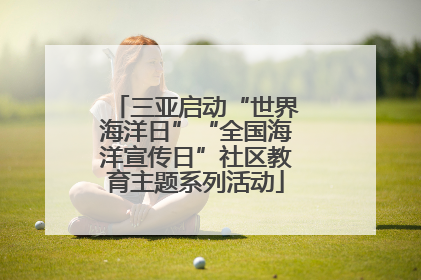 三亚启动“世界海洋日”“全国海洋宣传日”社区教育主题系列活动