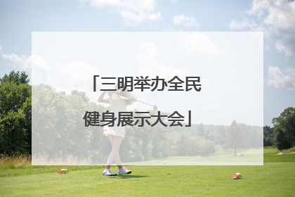 三明举办全民健身展示大会