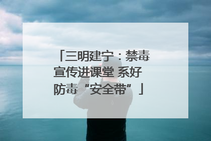 三明建宁：禁毒宣传进课堂 系好防毒“安全带”
