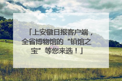 上安徽日报客户端，全省博物馆的“镇馆之宝”等您来选！