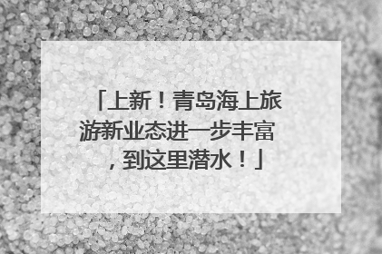 上新！青岛海上旅游新业态进一步丰富，到这里潜水！