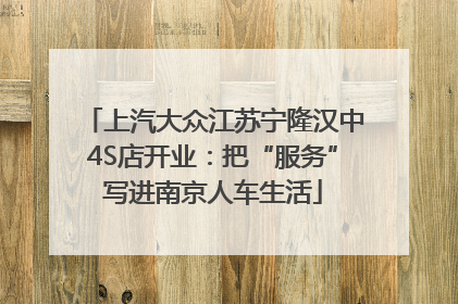 上汽大众江苏宁隆汉中4S店开业：把“服务”写进南京人车生活