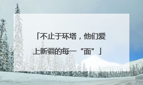 不止于环塔，他们爱上新疆的每一“面”