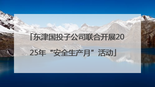 东津国投子公司联合开展2025年“安全生产月”活动