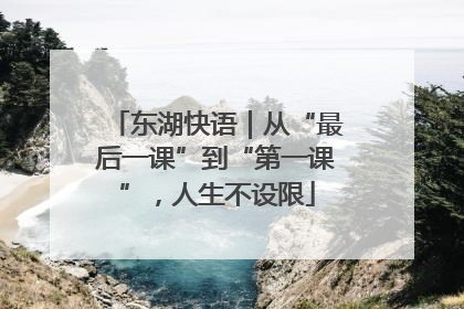 东湖快语｜从“最后一课”到“第一课”，人生不设限