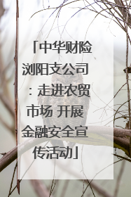中华财险浏阳支公司：走进农贸市场 开展金融安全宣传活动