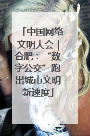 中国网络文明大会｜合肥：“数字公交”跑出城市文明新速度