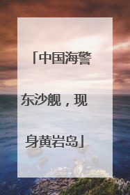 中国海警东沙舰，现身黄岩岛