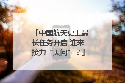 中国航天史上最长任务开启 谁来接力“天问”？