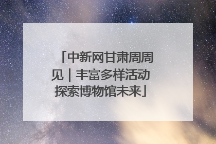 中新网甘肃周周见｜丰富多样活动探索博物馆未来