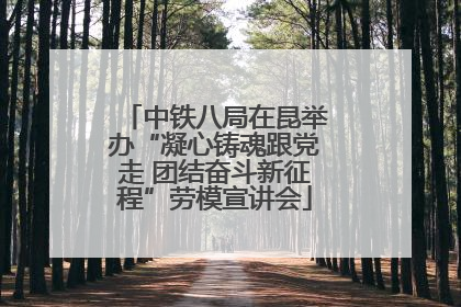中铁八局在昆举办“凝心铸魂跟党走 团结奋斗新征程”劳模宣讲会