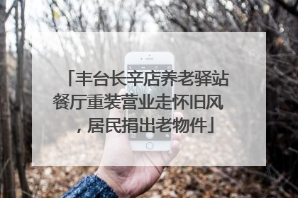 丰台长辛店养老驿站餐厅重装营业走怀旧风，居民捐出老物件