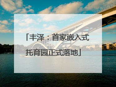 丰泽：首家嵌入式托育园正式落地