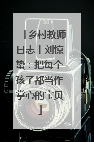 乡村教师日志丨刘惊蛰：把每个孩子都当作掌心的宝贝