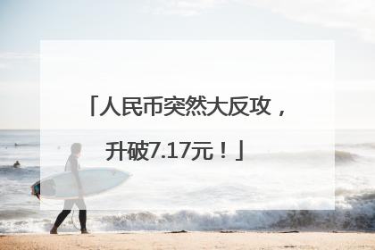 人民币突然大反攻，升破7.17元！