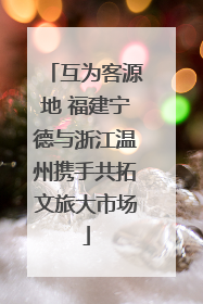 互为客源地 福建宁德与浙江温州携手共拓文旅大市场