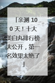 亲测 100 天！十大美白丸排行榜大公开，第一名效果太绝了